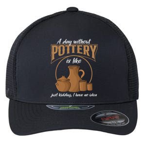 A Day Without Pottery Is Like Just Kidding, I Have No Idea. Flexfit Unipanel Trucker Cap