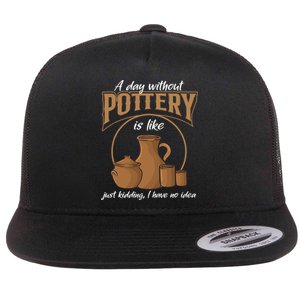 A Day Without Pottery Is Like Just Kidding, I Have No Idea. Flat Bill Trucker Hat