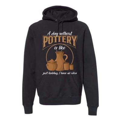 A Day Without Pottery Is Like Just Kidding, I Have No Idea. Premium Hoodie