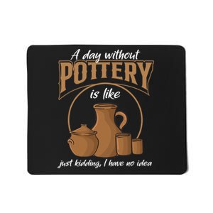 A Day Without Pottery Is Like Just Kidding, I Have No Idea. Mousepad