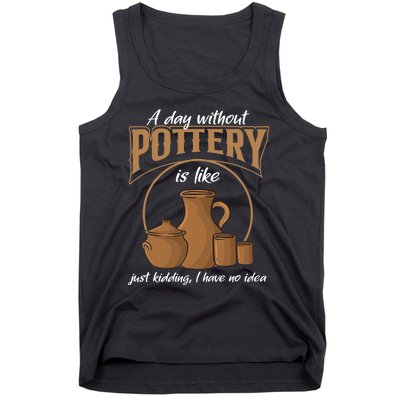 A Day Without Pottery Is Like Just Kidding, I Have No Idea. Tank Top