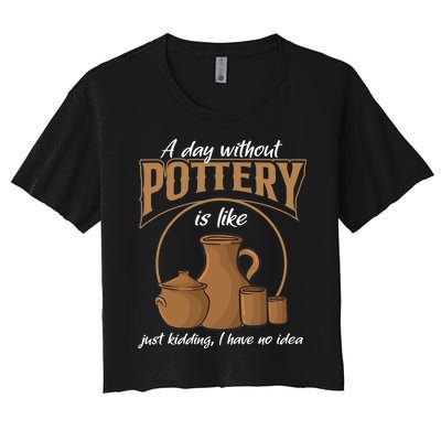 A Day Without Pottery Is Like Just Kidding, I Have No Idea. Women's Crop Top Tee