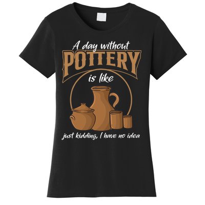 A Day Without Pottery Is Like Just Kidding, I Have No Idea. Women's T-Shirt