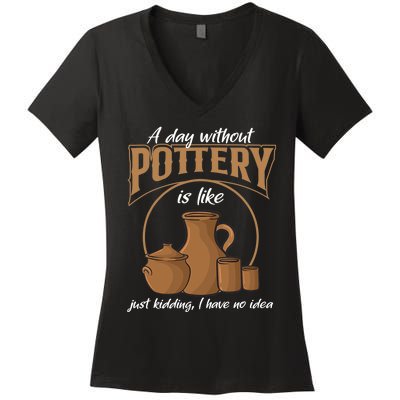 A Day Without Pottery Is Like Just Kidding, I Have No Idea. Women's V-Neck T-Shirt