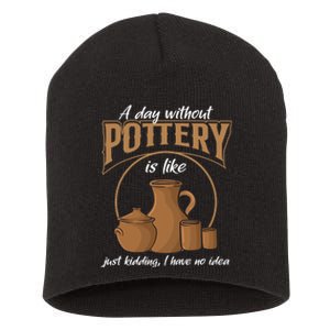 A Day Without Pottery Is Like Just Kidding, I Have No Idea. Short Acrylic Beanie