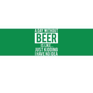 A Day Without Beer Is Like Just Kidding I Have No Idea Bumper Sticker