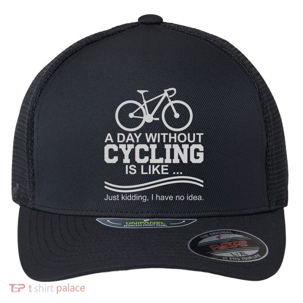 A Day Without Cycling Is Like Just Kidding I Have No Idea Gift Flexfit Unipanel Trucker Cap