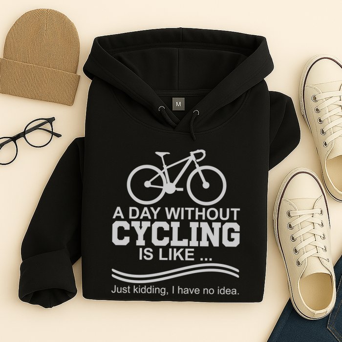 A Day Without Cycling Is Like Just Kidding I Have No Idea Gift Hoodie
