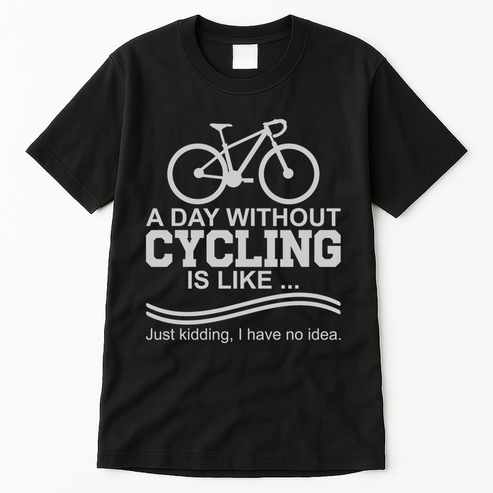 A Day Without Cycling Is Like Just Kidding I Have No Idea Gift Tall T-Shirt
