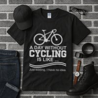 A Day Without Cycling Is Like Just Kidding I Have No Idea Gift Tall T-Shirt