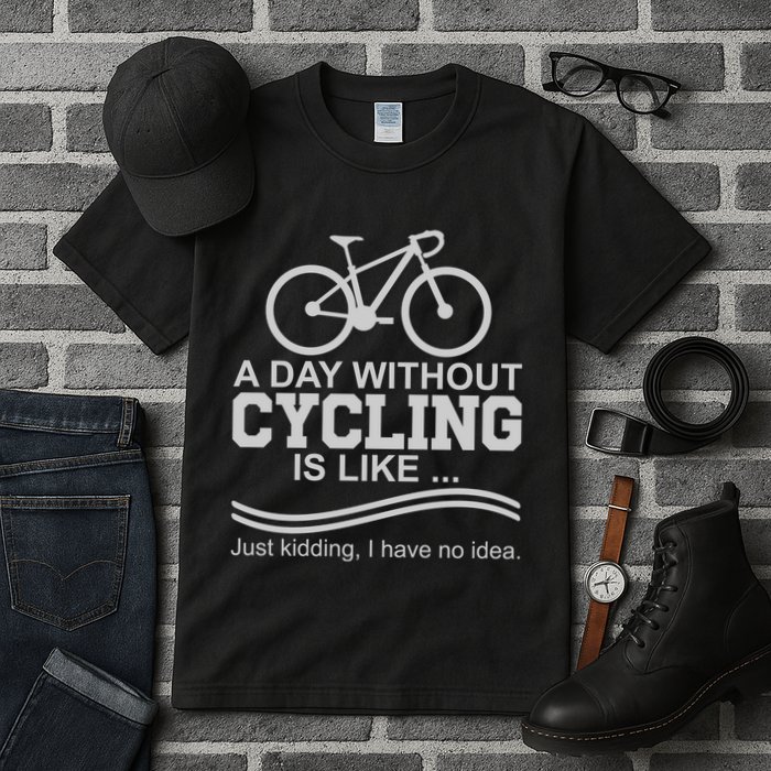 A Day Without Cycling Is Like Just Kidding I Have No Idea Gift Tall T-Shirt