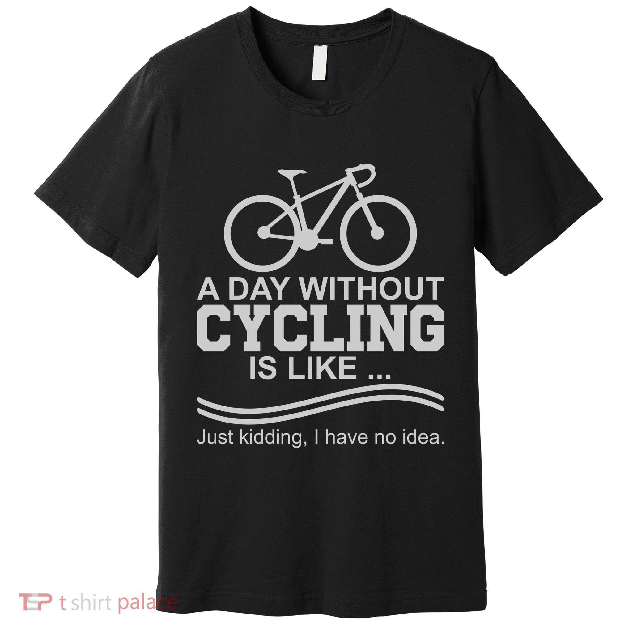 A Day Without Cycling Is Like Just Kidding I Have No Idea Gift Premium T-Shirt