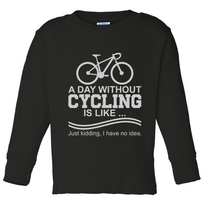 A Day Without Cycling Is Like Just Kidding I Have No Idea Gift Toddler Long Sleeve Shirt