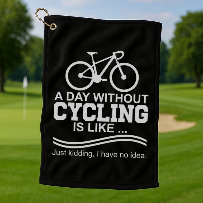 A Day Without Cycling Is Like Just Kidding I Have No Idea Gift Golf Towel