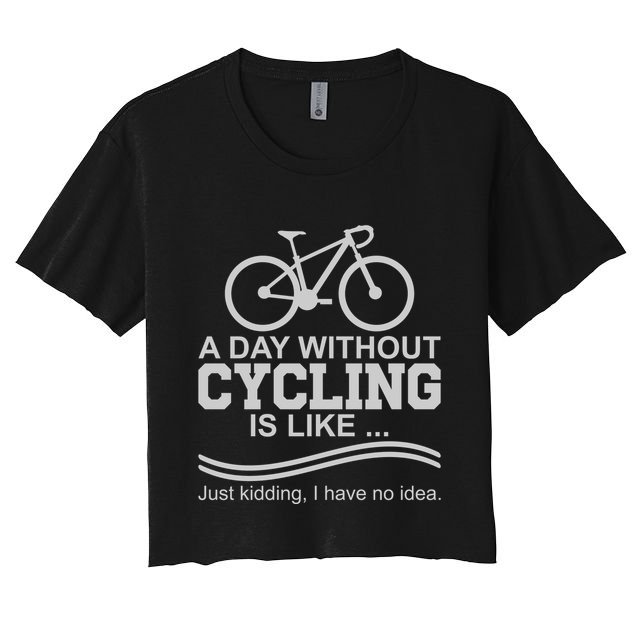 A Day Without Cycling Is Like Just Kidding I Have No Idea Gift Crop Top