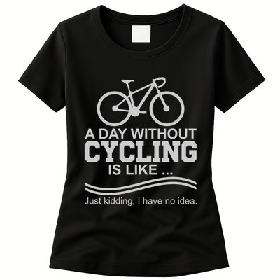 A Day Without Cycling Is Like Just Kidding I Have No Idea Gift Womens T-Shirt