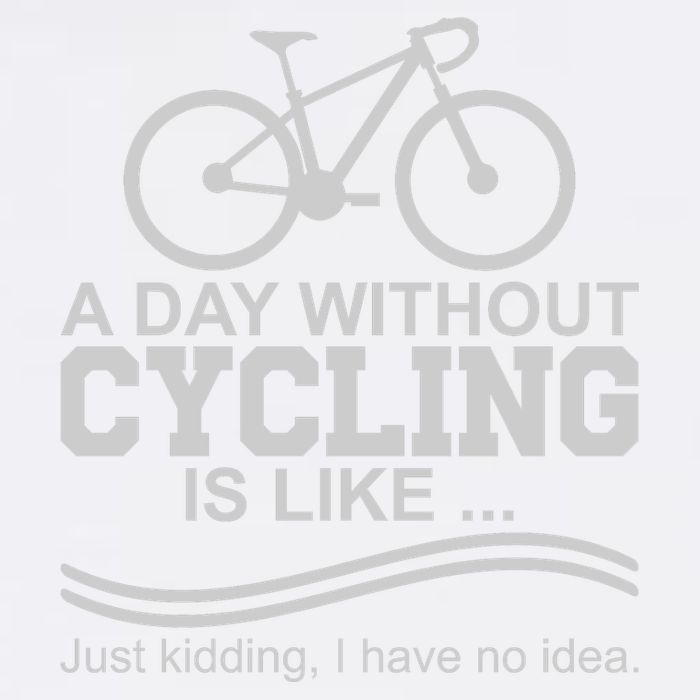 A Day Without Cycling Is Like Just Kidding I Have No Idea Gift Garment-Dyed Sweatshirt