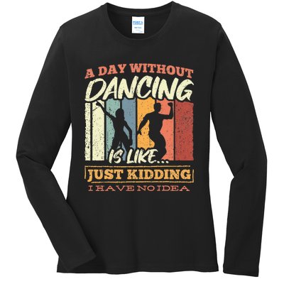 A day without dance is like just kidding i have no idea Ladies Long Sleeve Shirt