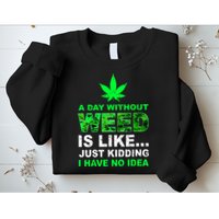 A Day Without Weed Funny Marijuana Cannabis Weed Pot 420 Sweatshirt
