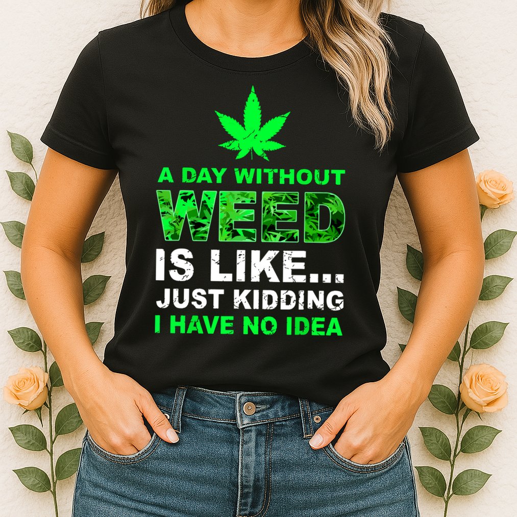 A Day Without Weed Funny Marijuana Cannabis Weed Pot 420 Womens T-Shirt