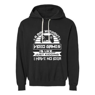 A Day Without Video Games Is Like Just Kidding I Have No Idea Garment-Dyed Fleece Hoodie