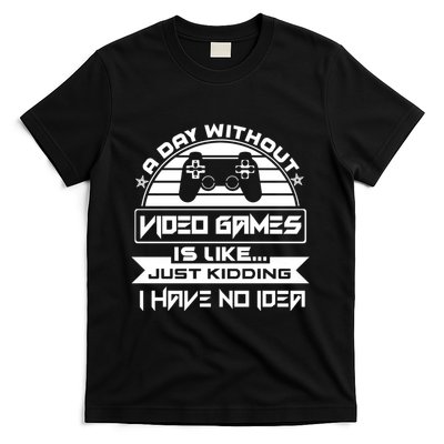 A Day Without Video Games Is Like Just Kidding I Have No Idea T-Shirt