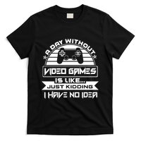 A Day Without Video Games Is Like Just Kidding I Have No Idea T-Shirt