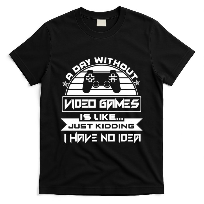 A Day Without Video Games Is Like Just Kidding I Have No Idea T-Shirt