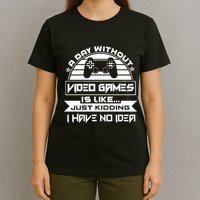 A Day Without Video Games Is Like Just Kidding I Have No Idea T-Shirt