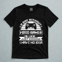 A Day Without Video Games Is Like Just Kidding I Have No Idea T-Shirt