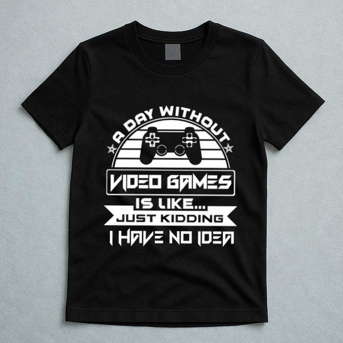A Day Without Video Games Is Like Just Kidding I Have No Idea T-Shirt