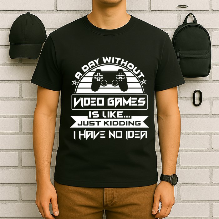 A Day Without Video Games Is Like Just Kidding I Have No Idea T-Shirt