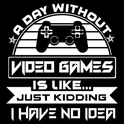 A Day Without Video Games Is Like Just Kidding I Have No Idea T-Shirt