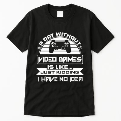 A Day Without Video Games Is Like Just Kidding I Have No Idea Tall T-Shirt