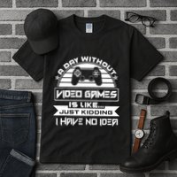 A Day Without Video Games Is Like Just Kidding I Have No Idea Tall T-Shirt