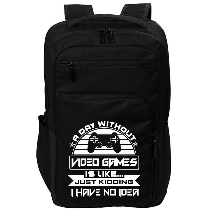 A Day Without Video Games Is Like Just Kidding I Have No Idea Impact Tech Backpack