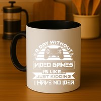 A Day Without Video Games Is Like Just Kidding I Have No Idea Mug