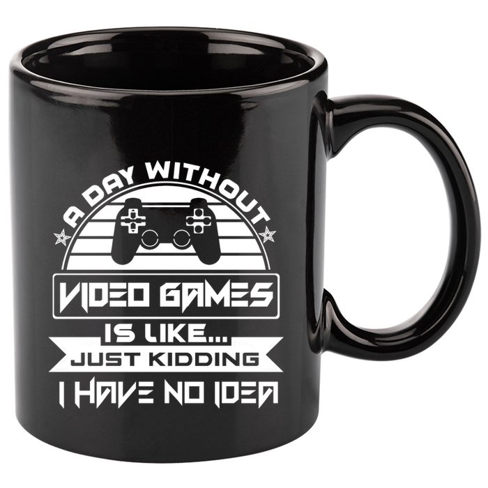 A Day Without Video Games Is Like Just Kidding I Have No Idea 11oz C Handle Ceramic Mug