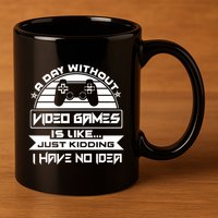 A Day Without Video Games Is Like Just Kidding I Have No Idea 11oz C Handle Ceramic Mug