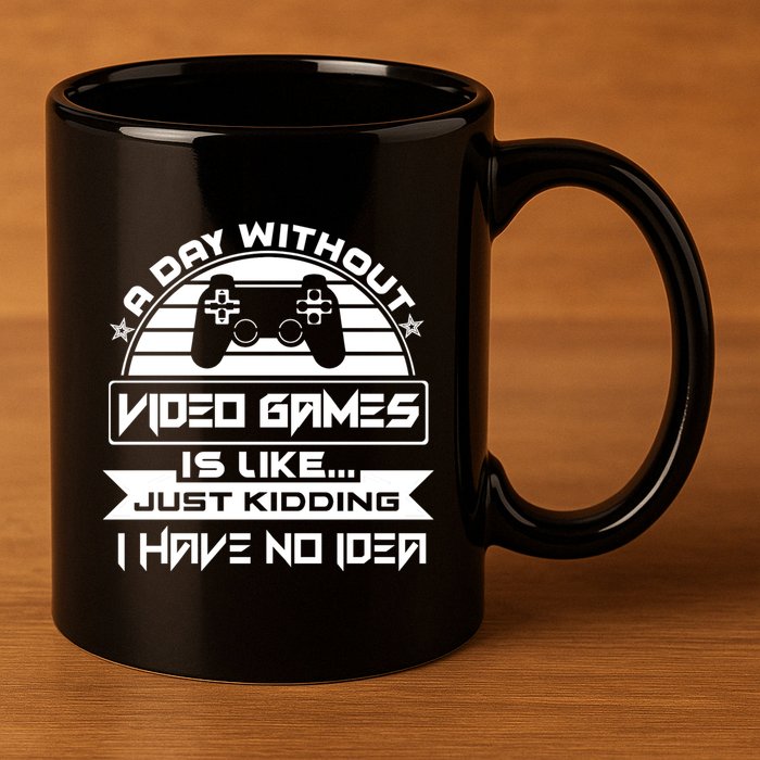 A Day Without Video Games Is Like Just Kidding I Have No Idea 11oz C Handle Ceramic Mug