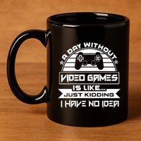 A Day Without Video Games Is Like Just Kidding I Have No Idea 11oz C Handle Ceramic Mug