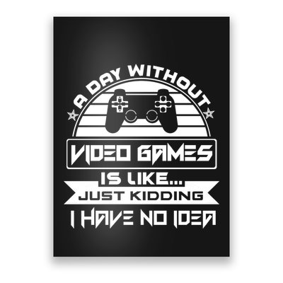 A Day Without Video Games Is Like Just Kidding I Have No Idea Poster