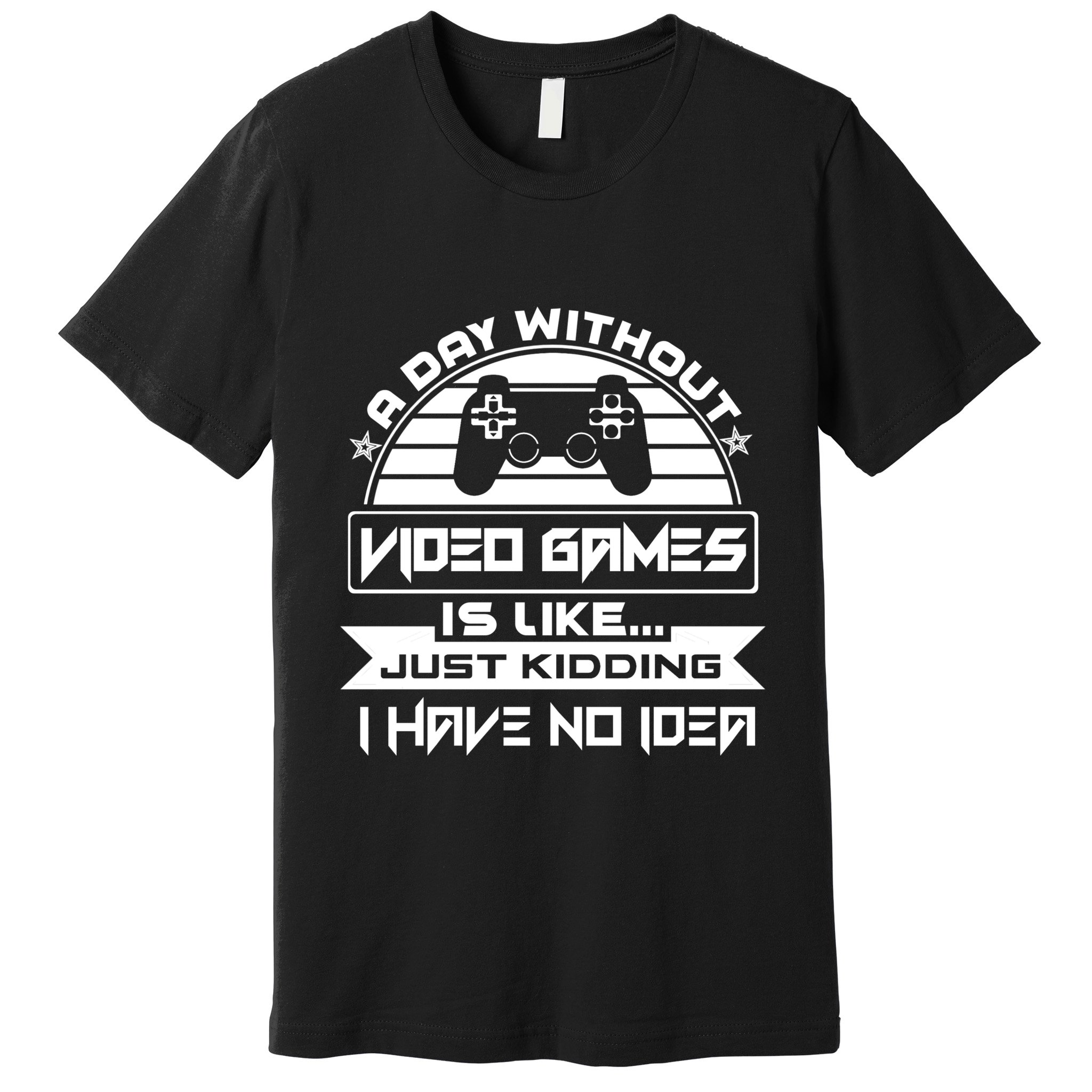 A Day Without Video Games Is Like Just Kidding I Have No Idea Premium T-Shirt