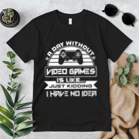 A Day Without Video Games Is Like Just Kidding I Have No Idea Premium T-Shirt