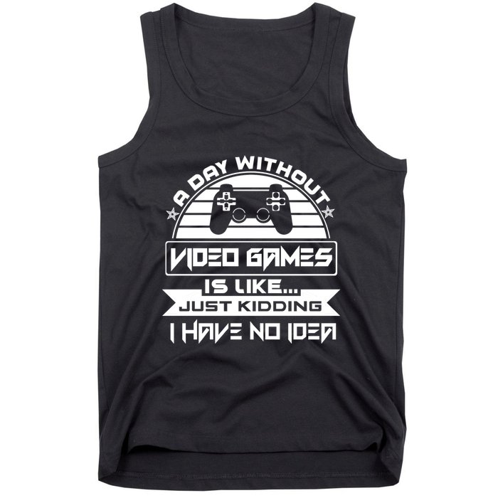A Day Without Video Games Is Like Just Kidding I Have No Idea Tank Top