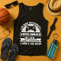 A Day Without Video Games Is Like Just Kidding I Have No Idea Tank Top