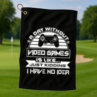 A Day Without Video Games Is Like Just Kidding I Have No Idea Golf Towel