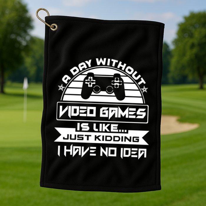 A Day Without Video Games Is Like Just Kidding I Have No Idea Golf Towel