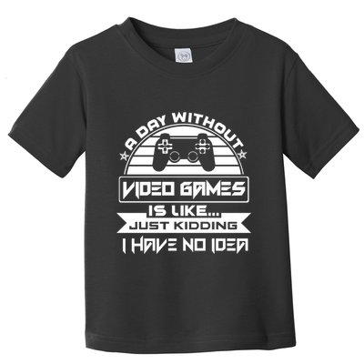 A Day Without Video Games Is Like Just Kidding I Have No Idea Toddler T-Shirt