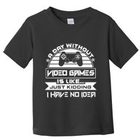 A Day Without Video Games Is Like Just Kidding I Have No Idea Toddler T-Shirt